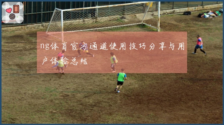 ng体育官方通道使用技巧分享与用户体验总结