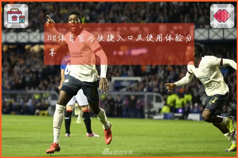 ng体育官方快捷入口及使用体验分享