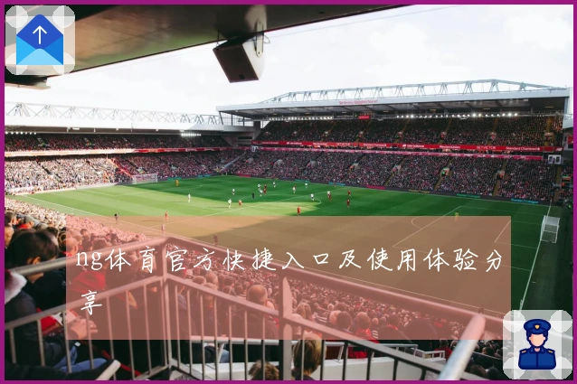 ng体育官方快捷入口及使用体验分享
