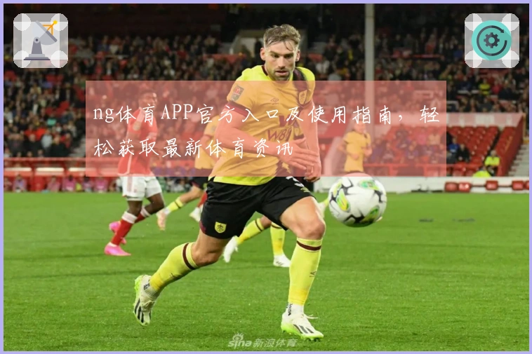 ng体育APP官方入口及使用指南，轻松获取最新体育资讯