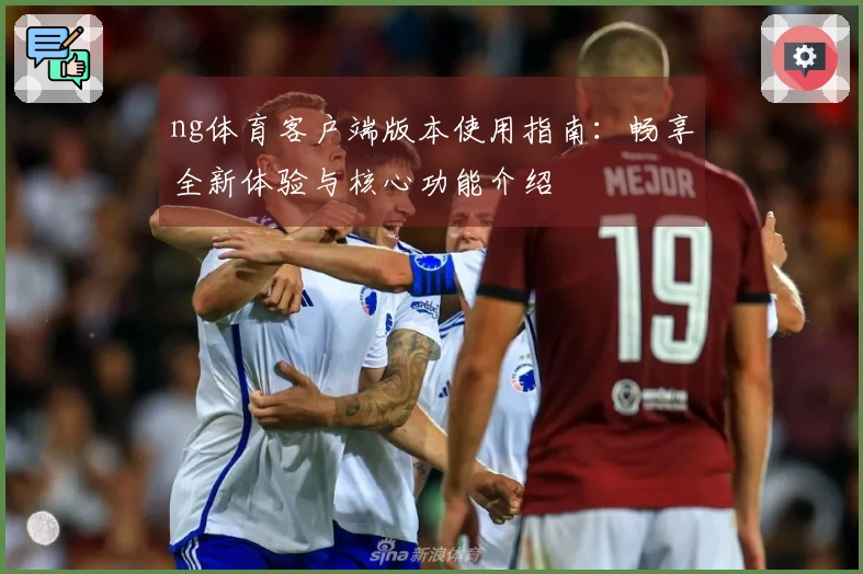 ng体育客户端版本使用指南：畅享全新体验与核心功能介绍