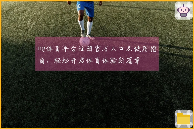 ng体育平台注册官方入口及使用指南，轻松开启体育体验新篇章