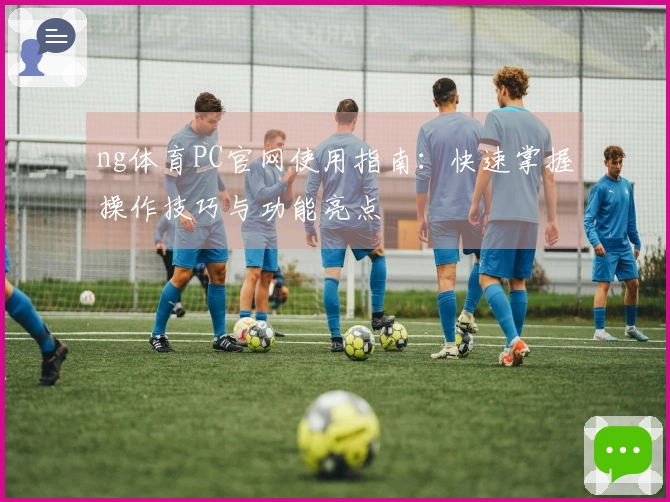 ng体育PC官网使用指南：快速掌握操作技巧与功能亮点