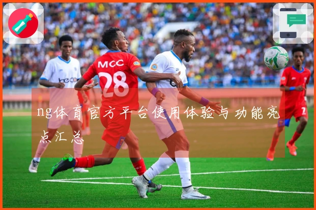 ng体育官方平台使用体验与功能亮点汇总