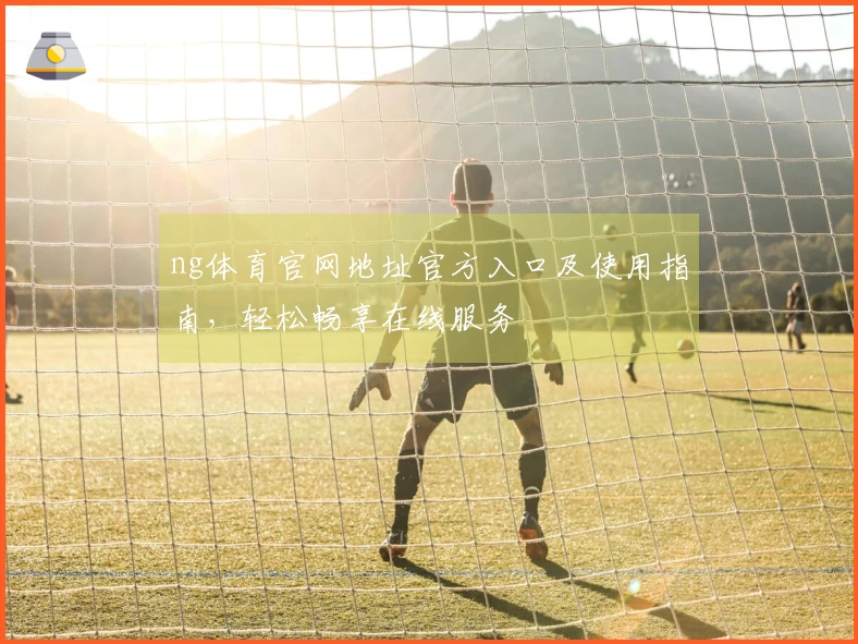 ng体育官网地址官方入口及使用指南，轻松畅享在线服务