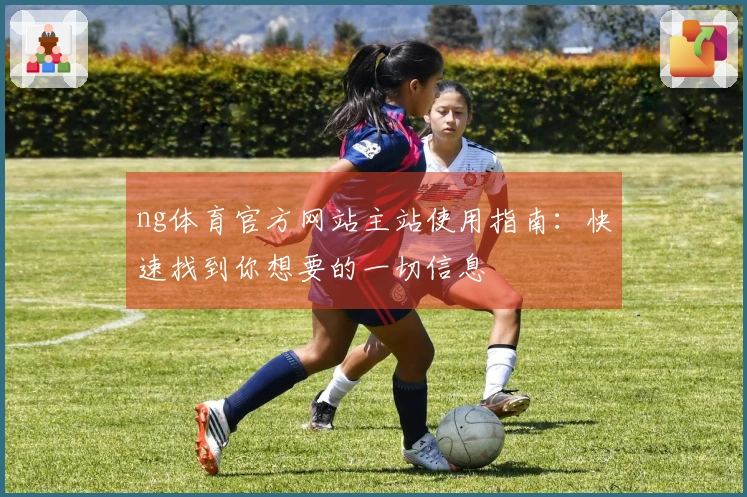 ng体育官方网站主站使用指南：快速找到你想要的一切信息