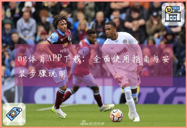 ng体育APP下载：全面使用指南与安装步骤说明